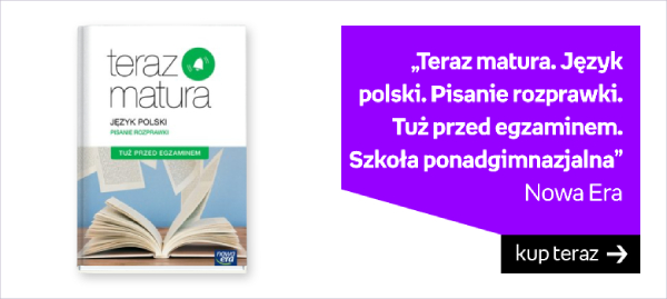 Teraz matura. Język polski. Pisanie rozprawki. Tuż przed egzaminem. Szkoła ponadgimnazjalna