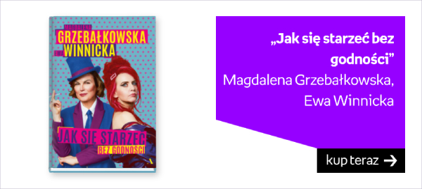 „Jak się starzeć bez godności” Magdalena Grzebałkowska, Ewa Winnicka